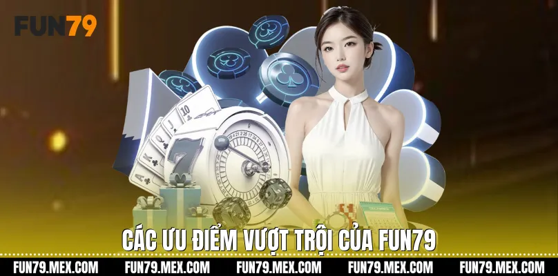 Các ưu điểm vượt trội của Fun79